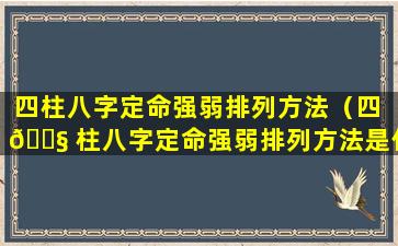 四柱八字定命强弱排列方法（四 🐧 柱八字定命强弱排列方法是什么）